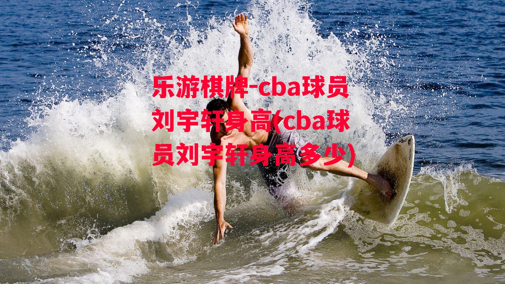 乐游棋牌-cba球员刘宇轩身高(cba球员刘宇轩身高多少)