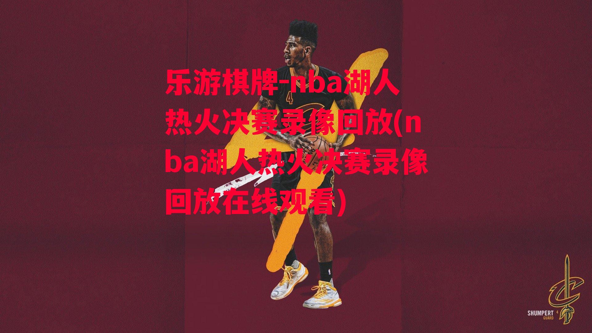 乐游棋牌-nba湖人热火决赛录像回放(nba湖人热火决赛录像回放在线观看)